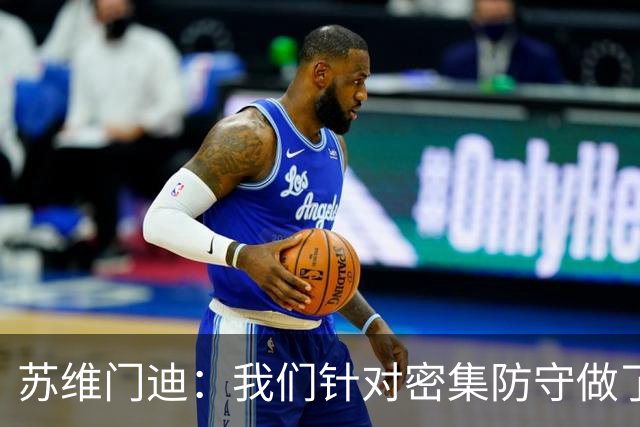 苏维门迪：我们针对密集防守做了专项演练，已经做好了应对的准备